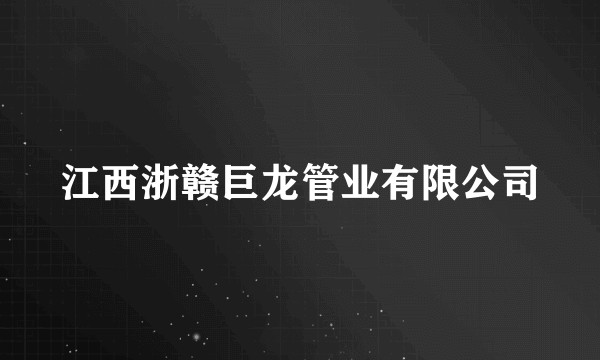 江西浙赣巨龙管业有限公司