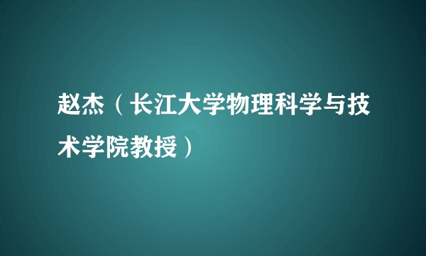 赵杰（长江大学物理科学与技术学院教授）