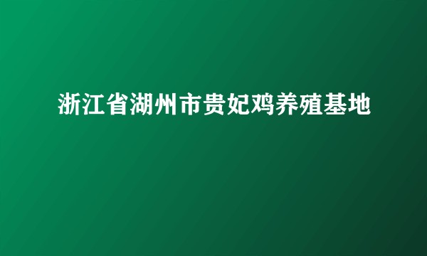 浙江省湖州市贵妃鸡养殖基地