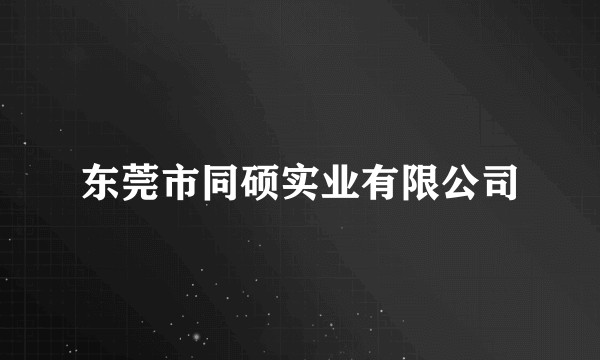 东莞市同硕实业有限公司