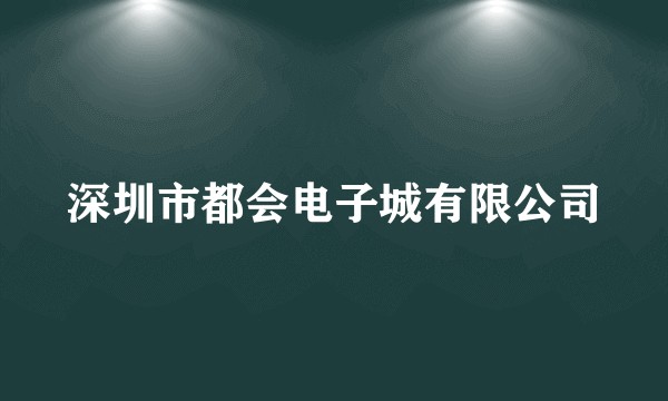 深圳市都会电子城有限公司