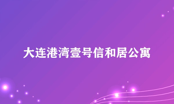 大连港湾壹号信和居公寓