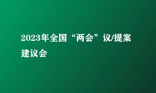 2023年全国“两会”议/提案建议会