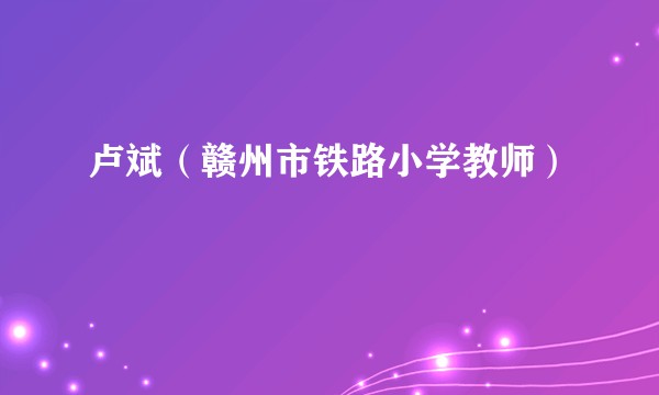 卢斌(赣州市铁路小学教师)