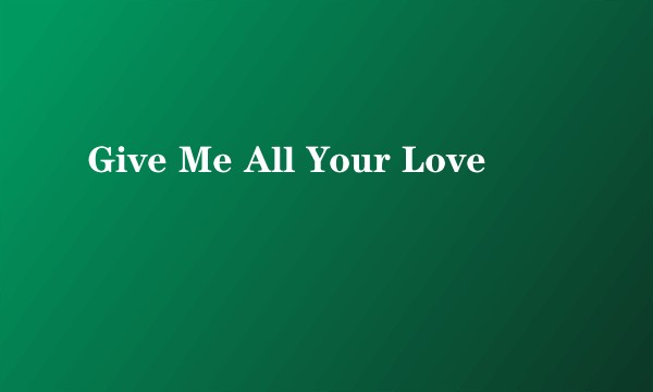 Give Me All Your Love