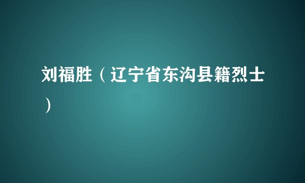 刘福胜（辽宁省东沟县籍烈士）