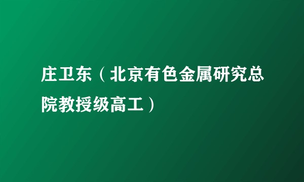 庄卫东(北京有色金属研究总院教授级高工)