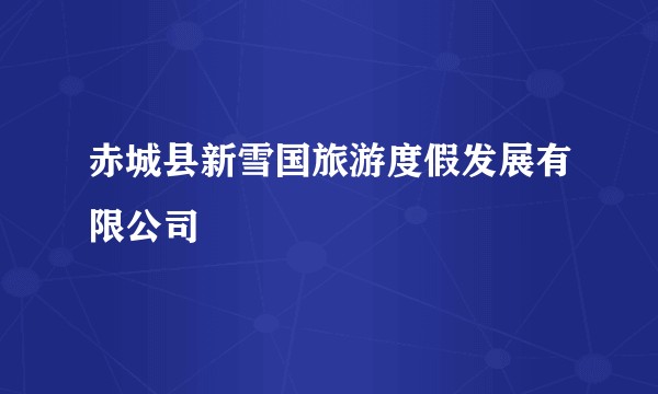 赤城县新雪国旅游度假发展有限公司