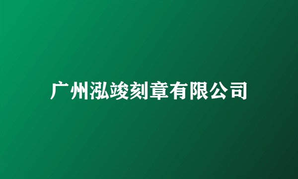 广州泓竣刻章有限公司
