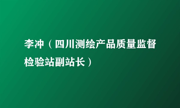 李冲(四川测绘产品质量监督检验站副站长)