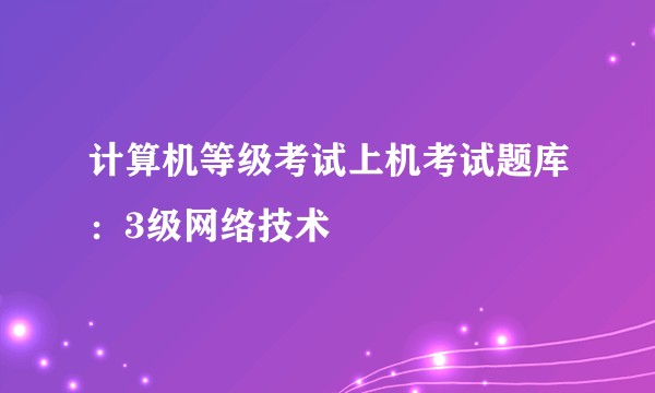 计算机等级考试上机考试题库:3级网络技术