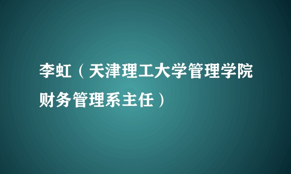 李虹（天津理工大学管理学院财务管理系主任）