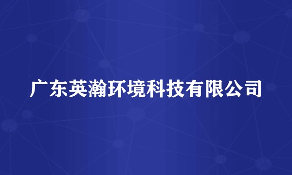 广东英瀚环境科技有限公司