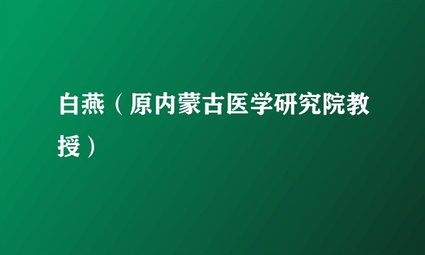 白燕（原内蒙古医学研究院教授）