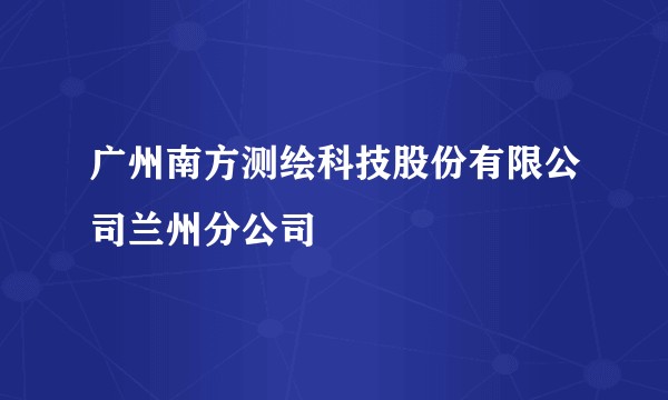 广州南方测绘科技股份有限公司兰州分公司