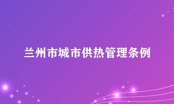 兰州市城市供热管理条例