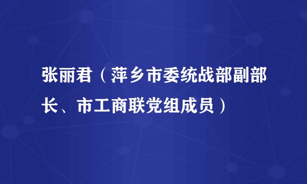 张丽君(萍乡市委统战部副部长、市工商联党组成员)