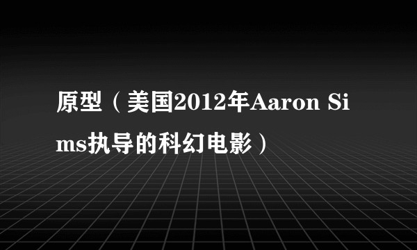 原型（美国2012年Aaron Sims执导的科幻电影）