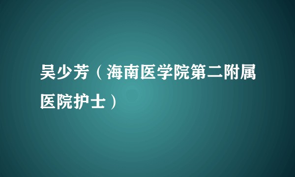 吴少芳（海南医学院第二附属医院护士）