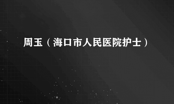 周玉（海口市人民医院护士）