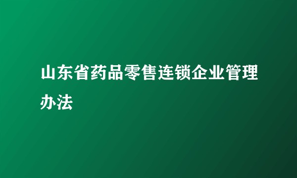 山东省药品零售连锁企业管理办法
