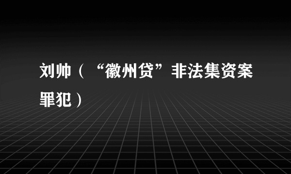 刘帅（“徽州贷”非法集资案罪犯）