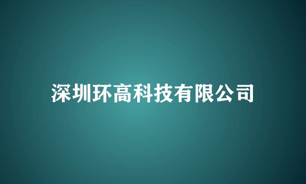 深圳环高科技有限公司