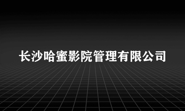 长沙哈蜜影院管理有限公司