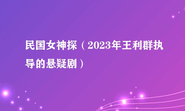 民国女神探(2023年王利群执导的悬疑剧)