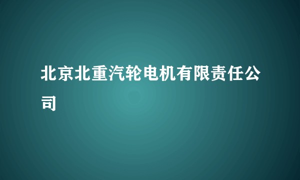 北京北重汽轮电机有限责任公司