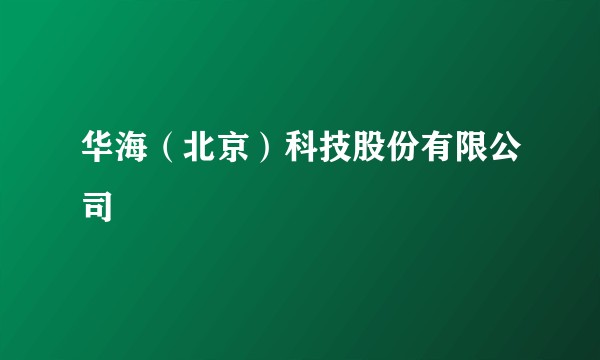 华海（北京）科技股份有限公司