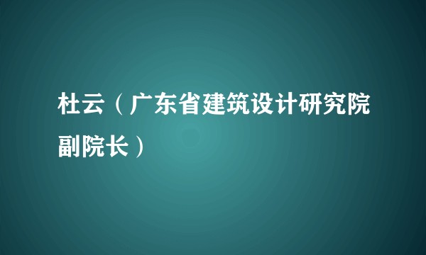 杜云(广东省建筑设计研究院副院长)