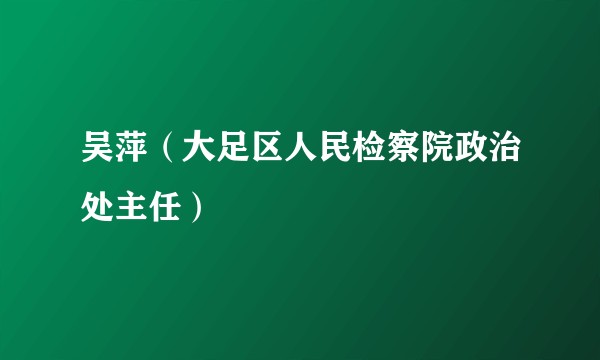 吴萍（大足区人民检察院政治处主任）