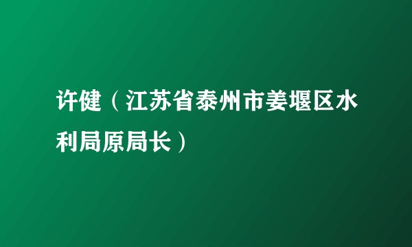 许健（江苏省泰州市姜堰区水利局原局长）