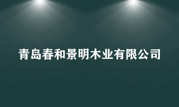青岛春和景明木业有限公司