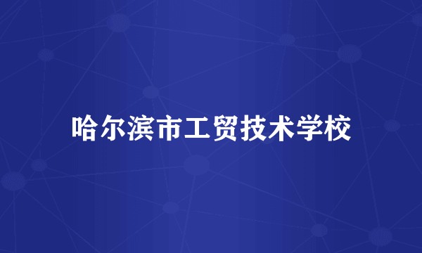 哈尔滨市工贸技术学校