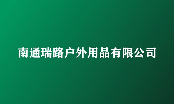 南通瑞路户外用品有限公司