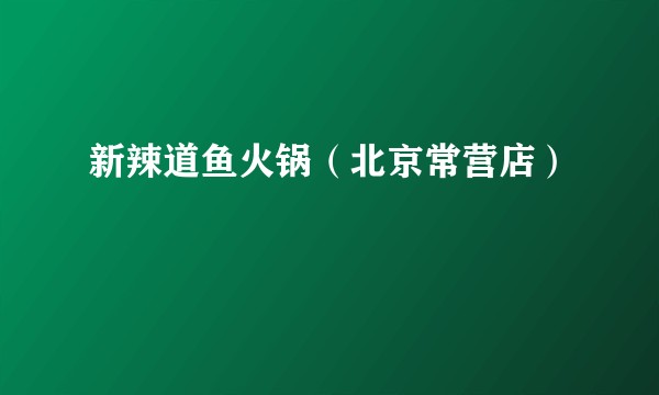 新辣道鱼火锅（北京常营店）