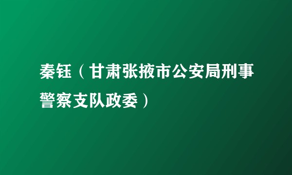 秦钰(甘肃张掖市公安局刑事警察支队政委)
