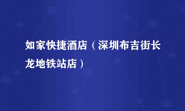 如家快捷酒店（深圳布吉街长龙地铁站店）