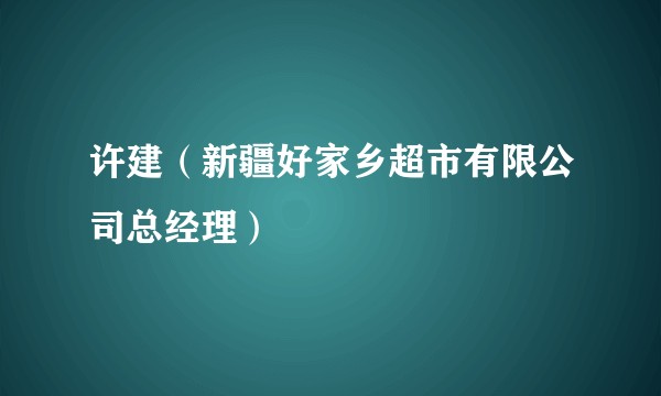 许建（新疆好家乡超市有限公司总经理）