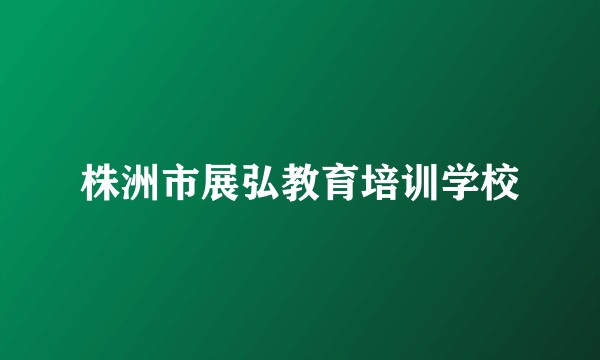 株洲市展弘教育培训学校