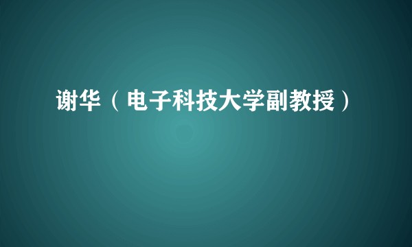 谢华（电子科技大学副教授）