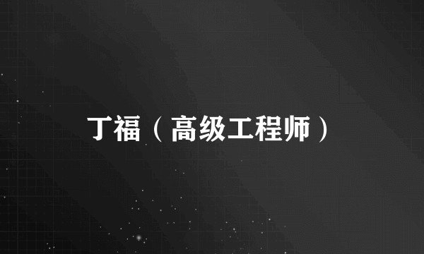 丁福（高级工程师）