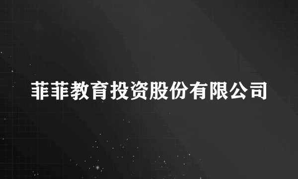 菲菲教育投资股份有限公司
