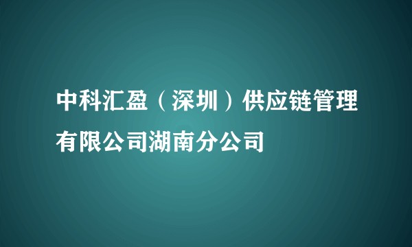 中科汇盈（深圳）供应链管理有限公司湖南分公司