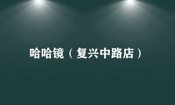 哈哈镜（复兴中路店）