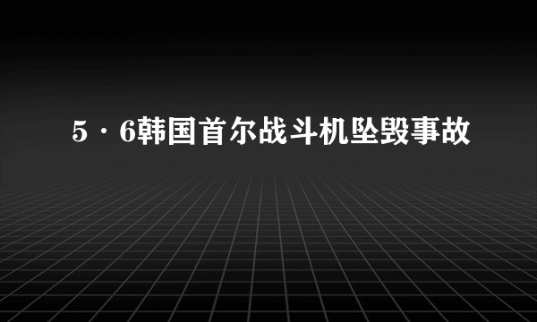5·6韩国首尔战斗机坠毁事故