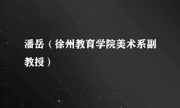 潘岳（徐州教育学院美术系副教授）