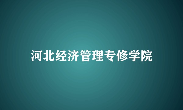 河北经济管理专修学院